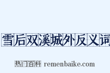 雪后双溪城外反义词是什么意思的图片